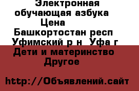 Электронная обучающая азбука  › Цена ­ 600 - Башкортостан респ., Уфимский р-н, Уфа г. Дети и материнство » Другое   